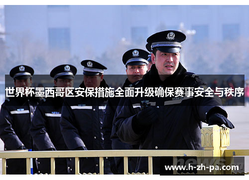 世界杯墨西哥区安保措施全面升级确保赛事安全与秩序