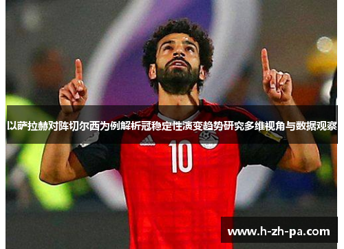 以萨拉赫对阵切尔西为例解析冠稳定性演变趋势研究多维视角与数据观察