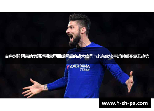 吉鲁对阵阿森纳表现透视意甲回暖背后的战术信号与老东家较量折射联赛复苏趋势