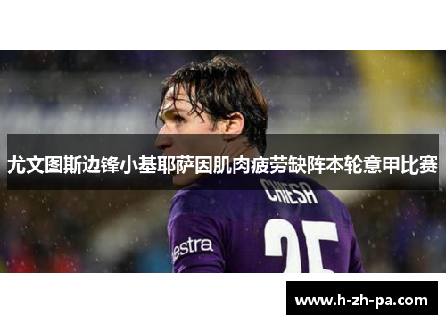 尤文图斯边锋小基耶萨因肌肉疲劳缺阵本轮意甲比赛