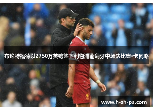 布伦特福德以2750万英镑签下利物浦葡萄牙中场法比奥·卡瓦略