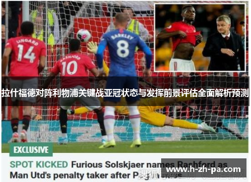 拉什福德对阵利物浦关键战亚冠状态与发挥前景评估全面解析预测