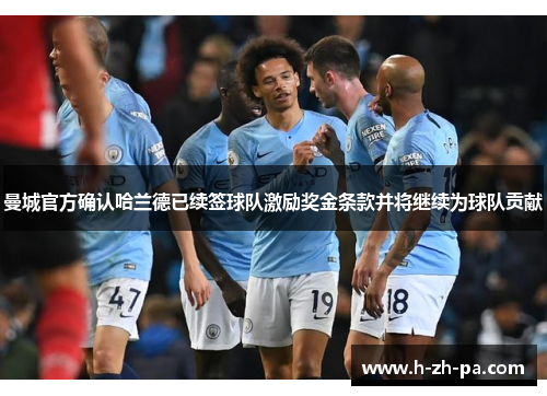 曼城官方确认哈兰德已续签球队激励奖金条款并将继续为球队贡献