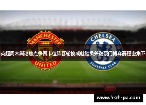 英超周末舆论焦点争四卡位阵容轮换成就胜负关键豪门博弈赛程密集下