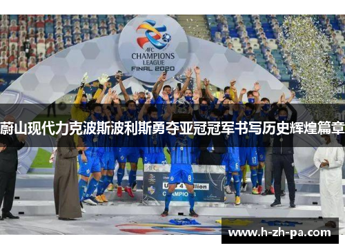 蔚山现代力克波斯波利斯勇夺亚冠冠军书写历史辉煌篇章