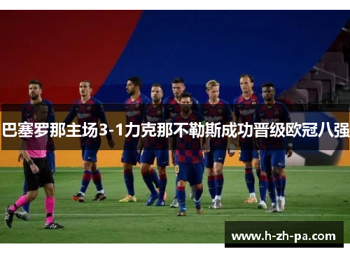 巴塞罗那主场3-1力克那不勒斯成功晋级欧冠八强 巴塞罗那主场3-1力克那不勒斯成功晋级欧冠八强
