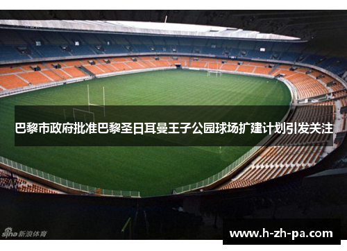 巴黎市政府批准巴黎圣日耳曼王子公园球场扩建计划引发关注 巴黎市政府批准巴黎圣日耳曼王子公园球场扩建计划引发关注