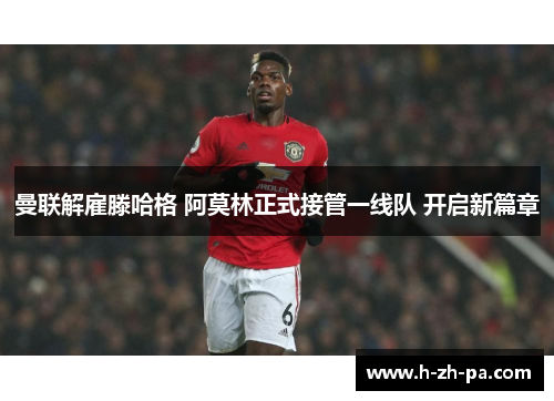 曼联解雇滕哈格 阿莫林正式接管一线队 开启新篇章 曼联解雇滕哈格 阿莫林正式接管一线队 开启新篇章