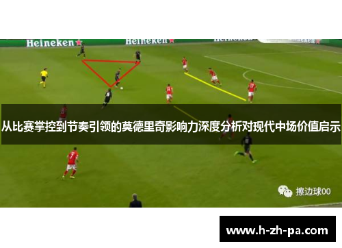 从比赛掌控到节奏引领的莫德里奇影响力深度分析对现代中场价值启示 从比赛掌控到节奏引领的莫德里奇影响力深度分析对现代中场价值启示