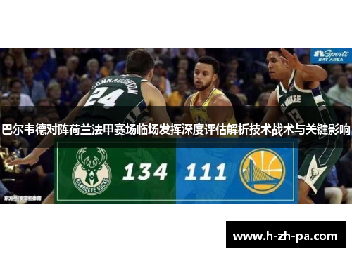 巴尔韦德对阵荷兰法甲赛场临场发挥深度评估解析技术战术与关键影响 巴尔韦德对阵荷兰法甲赛场临场发挥深度评估解析技术战术与关键影响