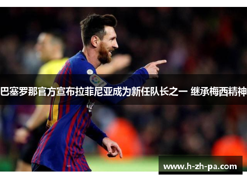 巴塞罗那官方宣布拉菲尼亚成为新任队长之一 继承梅西精神 巴塞罗那官方宣布拉菲尼亚成为新任队长之一 继承梅西精神