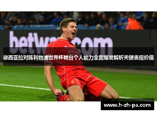穆西亚拉对阵利物浦世界杯舞台个人能力全面爆发解析关键表现价值 穆西亚拉对阵利物浦世界杯舞台个人能力全面爆发解析关键表现价值