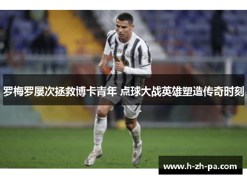 罗梅罗屡次拯救博卡青年 点球大战英雄塑造传奇时刻